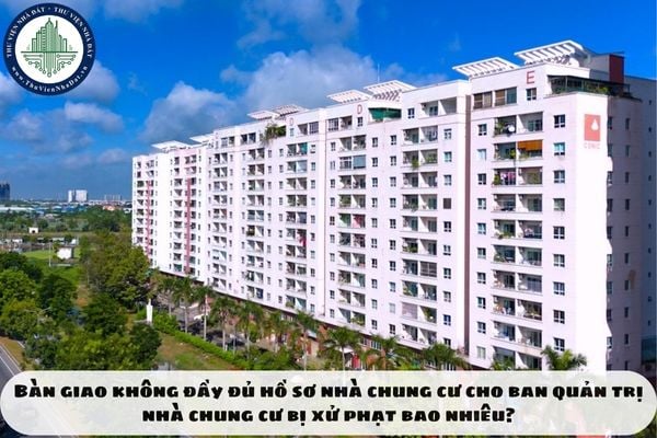 Bàn giao không đầy đủ hồ sơ nhà chung cư cho ban quản trị nhà chung cư bị xử phạt bao nhiêu?