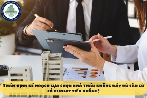 Thẩm định kế hoạch lựa chọn nhà thầu không đầy đủ căn cứ có bị phạt tiền không?