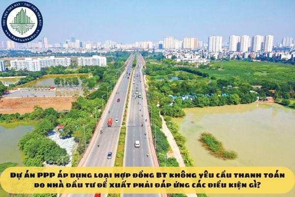 Dự án PPP áp dụng loại hợp đồng BT không yêu cầu thanh toán do nhà đầu tư đề xuất phải đáp ứng các điều kiện gì?