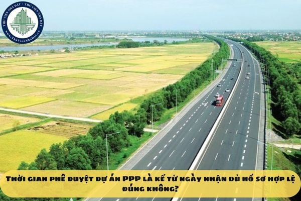 Thời gian phê duyệt dự án PPP là kể từ ngày nhận đủ hồ sơ hợp lệ đúng không?