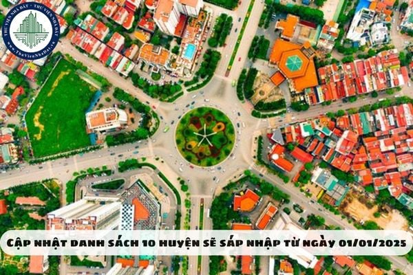 Cập nhập danh sách 10 huyện sẽ sáp nhập từ ngày 01/01/2025