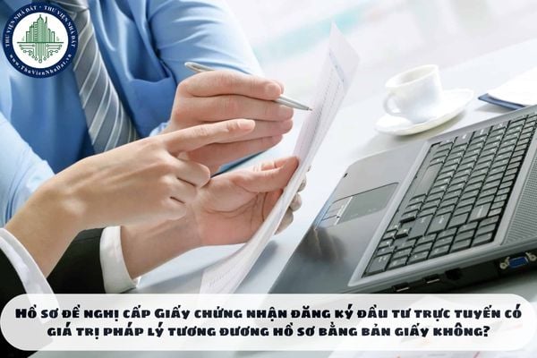 Hồ sơ đề nghị cấp Giấy chứng nhận đăng ký đầu tư trực tuyến có giá trị pháp lý tương đương hồ sơ bằng bản giấy không?