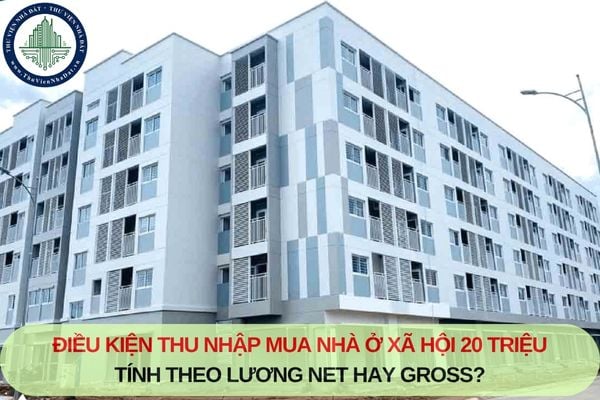 Điều kiện thu nhập mua nhà ở xã hội 20 triệu tính theo lương Net hay Gross?