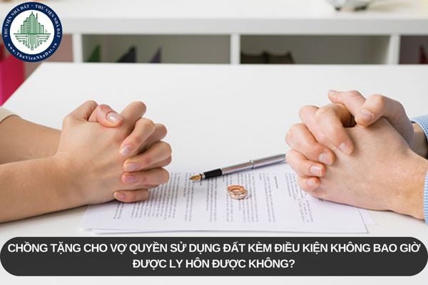 Chồng tặng cho vợ quyền sử dụng đất kèm điều kiện không bao giờ được ly hôn được không?