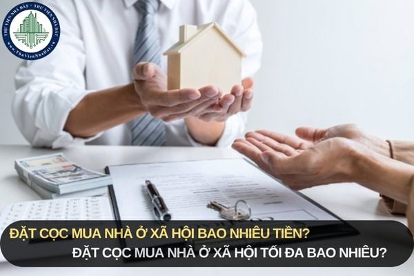 Đặt cọc mua nhà ở xã hội bao nhiêu tiền? Đặt cọc mua nhà ở xã hội tối đa bao nhiêu?