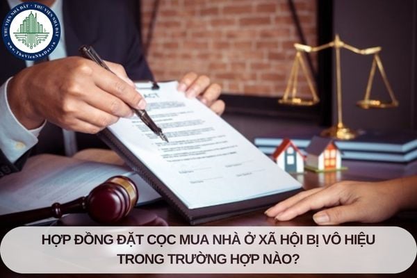 Hợp đồng đặt cọc mua nhà ở xã hội bị vô hiệu trong trường hợp nào?
