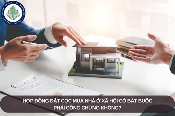 Hợp đồng đặt cọc mua nhà ở xã hội có bắt buộc phải công chứng không?