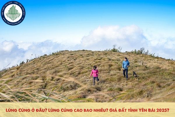 Lùng Cúng ở đâu? Lùng Cúng cao bao nhiêu? Giá đất tỉnh Yên Bái 2025?