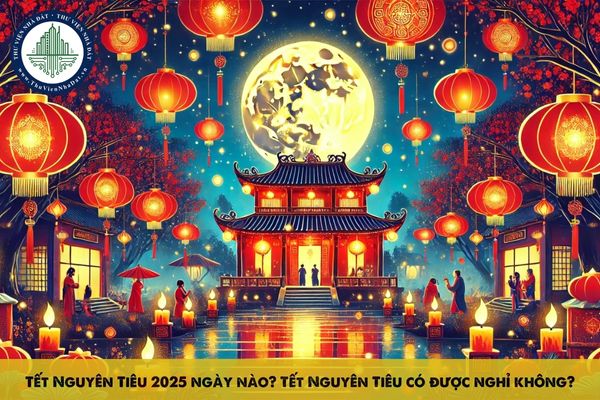 Tết Nguyên Tiêu 2025 ngày nào? Tết Nguyên Tiêu có được nghỉ không?