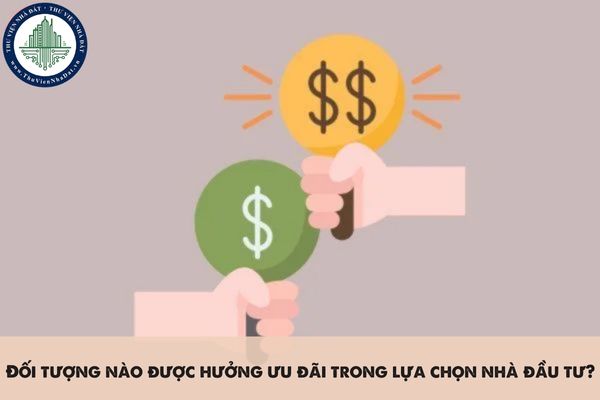 Đối tượng nào được hưởng ưu đãi trong lựa chọn nhà đầu tư?