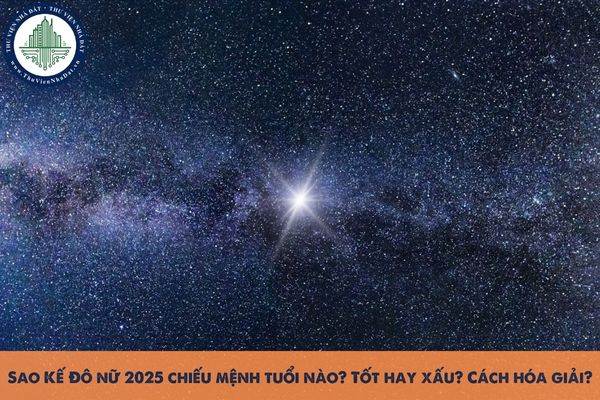 Sao Kế Đô nữ 2025 chiếu mệnh tuổi nào? Tốt hay xấu? Cách hóa giải?