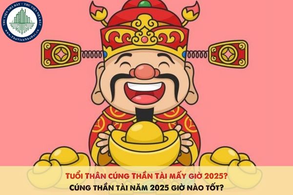 Tuổi Thân cúng Thần Tài mấy giờ 2025? Cúng thần tài năm 2025 giờ nào tốt?