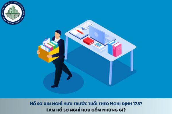 Hồ sơ xin nghỉ hưu trước tuổi theo Nghị định 178? Làm hồ sơ nghỉ hưu gồm những gì?