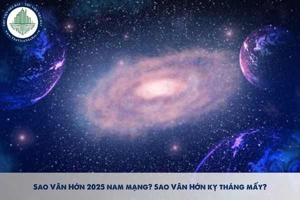 Sao Vân Hớn 2025 nam mạng? Sao Vân Hớn kỵ tháng mấy?