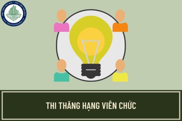 Thời gian và nội dung thi thăng hạng viên chức được quy định như thế nào? Hồ sơ đăng ký dự thi thăng hạng viên chức gồm những gì?