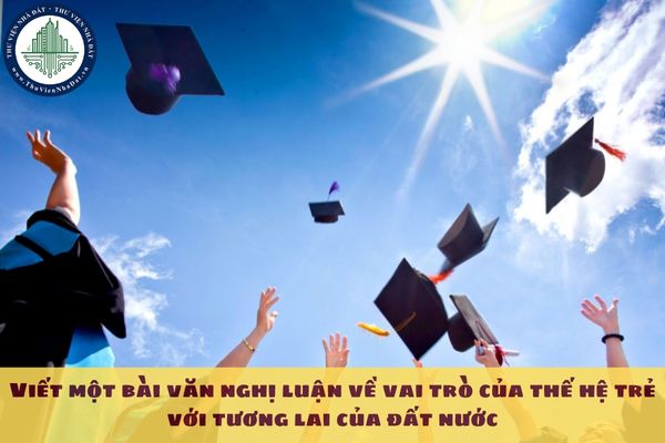 Viết một bài văn nghị luận về vai trò của thế hệ trẻ với tương lai của đất nước