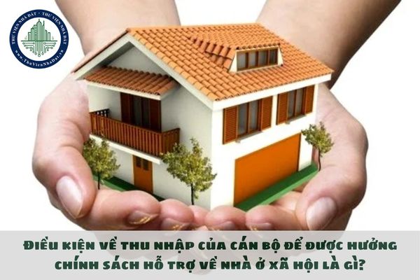 Điều kiện về thu nhập của cán bộ để được hưởng chính sách hỗ trợ về nhà ở xã hội là gì?