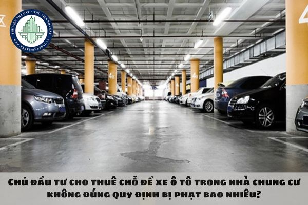 Chủ đầu tư cho thuê chỗ để xe ô tô trong nhà chung cư không đúng quy định bị phạt bao nhiêu?