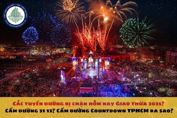 Các tuyến đường bị chặn hôm nay Giao thừa 2025? Cấm đường 31 12? Cấm đường Countdown TPHCM ra sao?