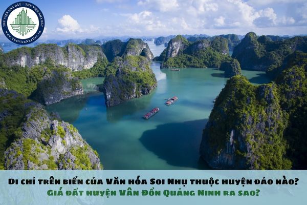 Di chỉ trên biển của Văn hóa Soi Nhụ thuộc huyện đảo nào? Giá đất huyện Vân Đồn Quảng Ninh ra sao?