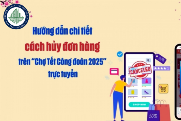 Cách hủy đơn hàng trên Chợ tết công đoàn 2025? Chợ tết công đoàn vn mua hàng trực tuyến ở đâu?