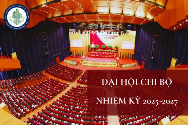 Hướng dẫn Đại hội chi bộ nhiệm kỳ 2025 2027 mới nhất? Nghị quyết Đại hội chi bộ nhiệm kỳ 2025 2027 ra sao?