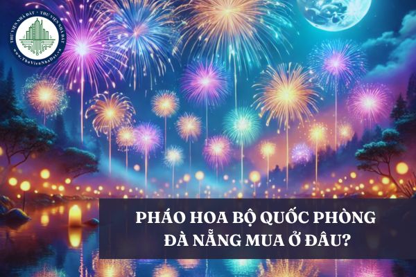 Mua pháo hoa Bộ Quốc phòng Đà Nẵng tại đâu? Mua pháo hoa Bộ Quốc Phòng 2025 tại đâu chính hãng?