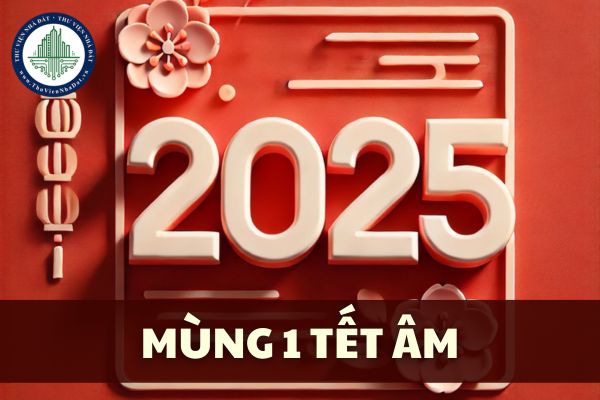 Mùng 1 Tết 2025 là ngày mấy Dương lịch? Mùng 1 Tết Âm 2025 ngày mấy?