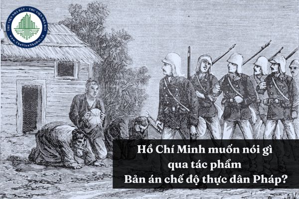 Hồ Chí Minh muốn nói điều gì qua tác phẩm Bản án chế độ thực dân Pháp?