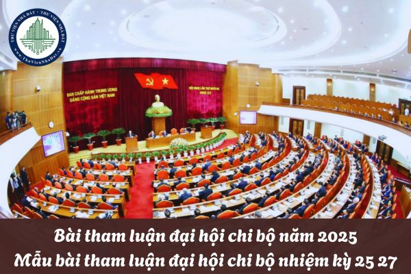 Bài tham luận đại hội chi bộ năm 2025? Mẫu bài tham luận đại hội chi bộ nhiệm kỳ 25 27