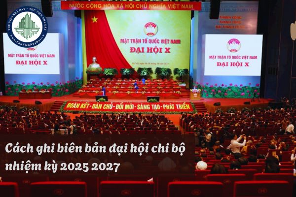 Cách ghi biên bản đại hội chi bộ nhiệm kỳ 2025 2027