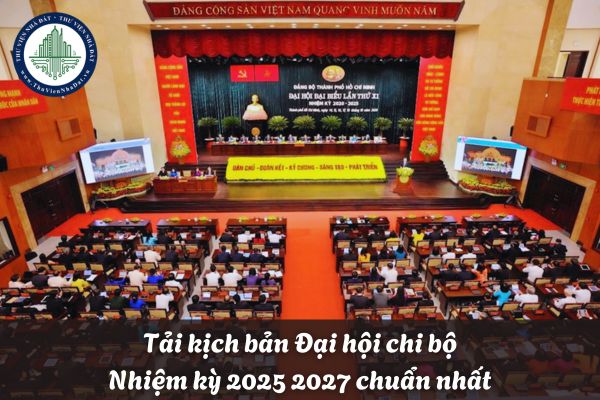 Tải Kịch bản Đại hội chi bộ nhiệm kỳ 2025 2027 chuẩn nhất