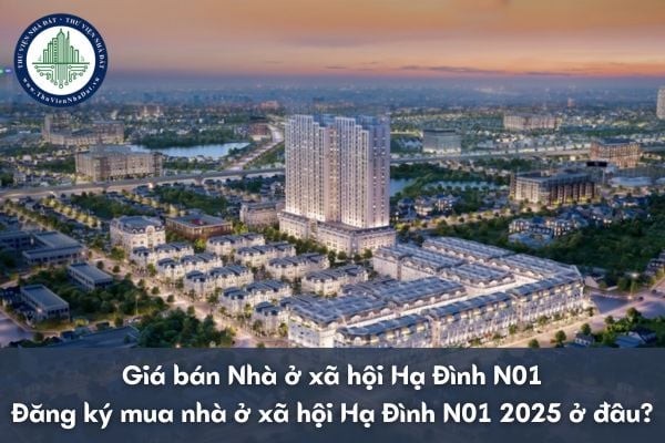 Giá bán Nhà ở xã hội Hạ Đình N01? Đăng ký mua nhà ở xã hội Hạ Đình N01 2025 ở đâu?