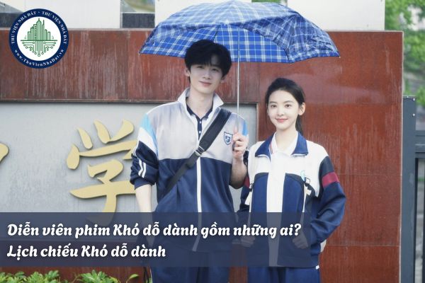 Diễn viên phim Khó dỗ dành gồm những ai? Lịch chiếu Khó dỗ dành?