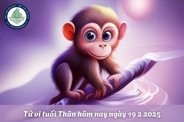 Tử vi tuổi Thân hôm nay ngày 19 2 2025? Tuổi Thân hôm nay có tài lộc không?