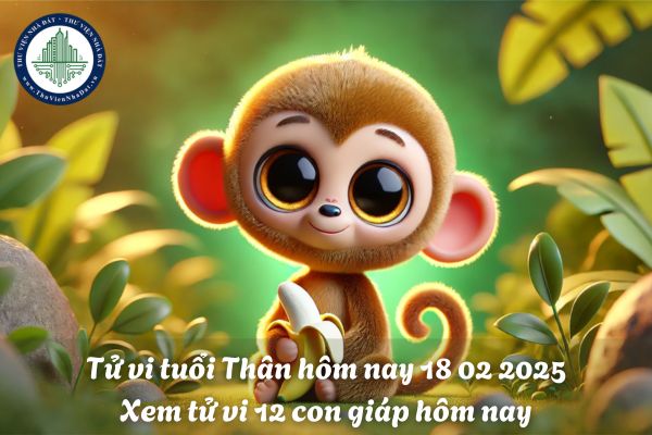 Tử vi tuổi thân hôm nay 18 02 2025? Xem tử vi 12 con giáp hôm nay