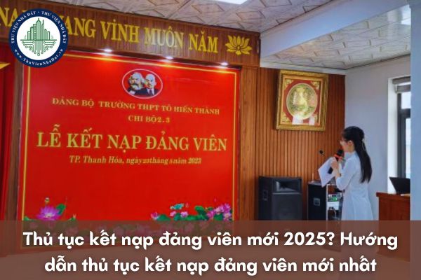 Thủ tục kết nạp đảng viên mới 2025? Hướng dẫn thủ tục kết nạp đảng viên mới nhất 