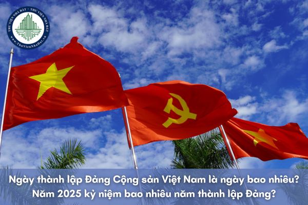 Ngày thành lập Đảng Cộng sản Việt Nam là ngày bao nhiêu? Năm 2025 kỷ niệm bao nhiêu năm thành lập Đảng?