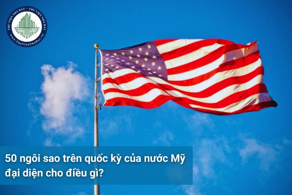 50 ngôi sao trên quốc kỳ của nước Mỹ đại diện cho điều gì?