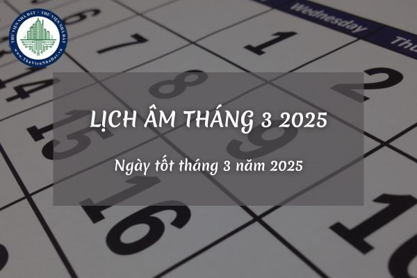 Lịch âm tháng 3 2025? Ngày tốt tháng 3 năm 2025?