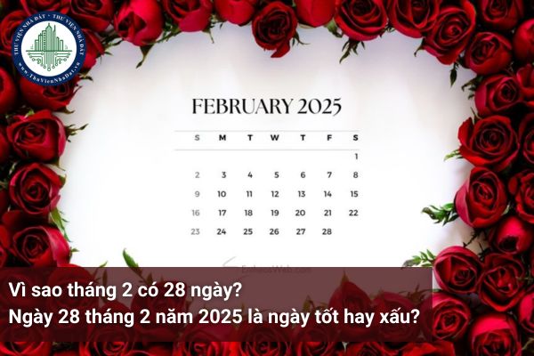 Vì sao tháng 2 có 28 ngày? Ngày 28 tháng 2 năm 2025 là ngày tốt hay xấu?