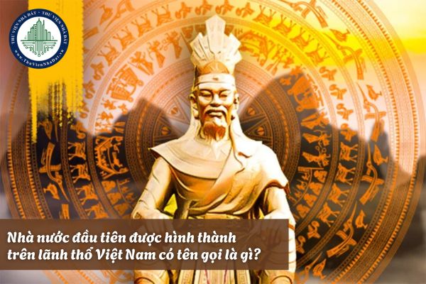 Nhà nước đầu tiên được hình thành trên lãnh thổ Việt Nam có tên gọi là gì?