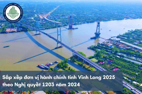 Sắp xếp đơn vị hành chính tỉnh Vĩnh Long 2025 theo Nghị quyết 1203 năm 2024