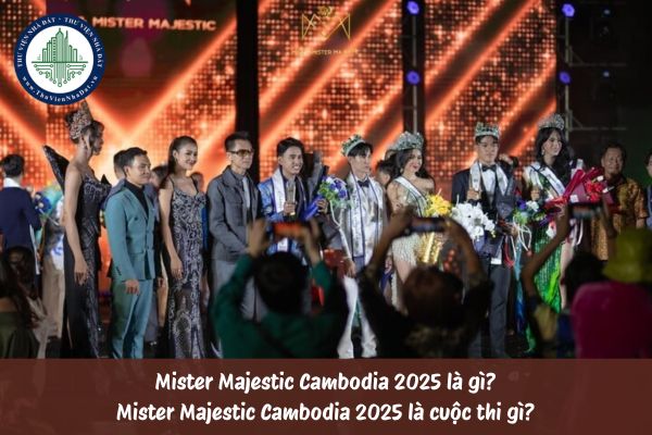 Mister Majestic Cambodia 2025 là gì? Mister Majestic Cambodia 2025 là cuộc thi gì?