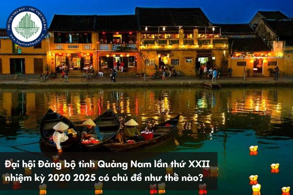 Đại hội Đảng bộ tỉnh Quảng Nam lần thứ XXII nhiệm kỳ 2020 2025 có chủ đề như thế nào?