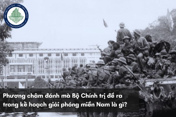 Phương châm đánh mà Bộ Chính trị đề ra trong kế hoạch giải phóng miền Nam là gì?