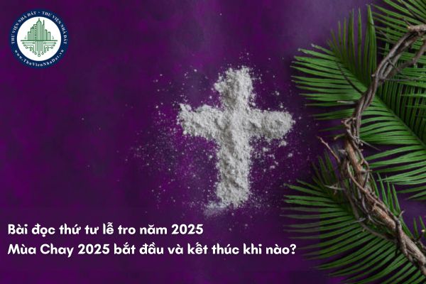 Bài đọc thứ tư lễ tro năm 2025? Mùa Chay 2025 bắt đầu và kết thúc khi nào?