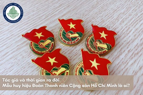 Tác giả và thời gian ra đời mẫu huy hiệu Đoàn Thanh niên Cộng sản Hồ Chí Minh là ai?