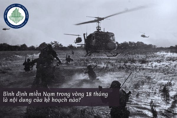 Bình định miền Nam trong vòng 18 tháng là nội dung của kế hoạch nào?