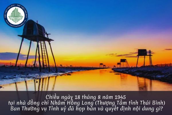 Chiều ngày 18 tháng 8 năm 1945 tại nhà đồng chí Nhâm Hồng Long Thượng Tầm tỉnh Thái Bình Ban Thường vụ Tỉnh uỷ đã họp bàn và quyết định nội dung gì?